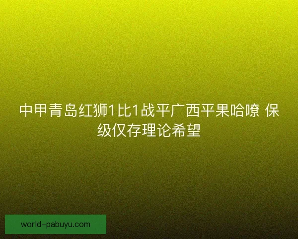 中甲青岛红狮1比1战平广西平果哈嘹 保级仅存理论希望