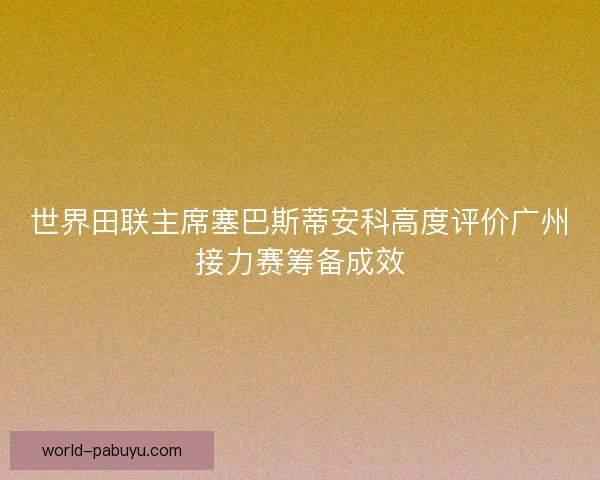 世界田联主席塞巴斯蒂安科高度评价广州接力赛筹备成效
